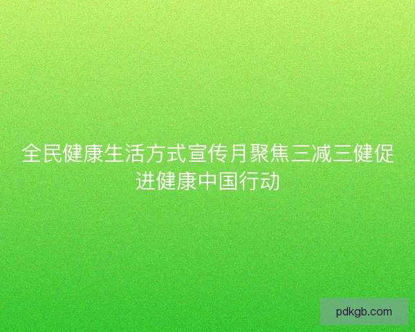 全民健康生活方式宣传月聚焦三减三健促进健康中国行动