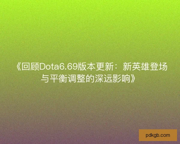 《回顾Dota6.69版本更新：新英雄登场与平衡调整的深远影响》