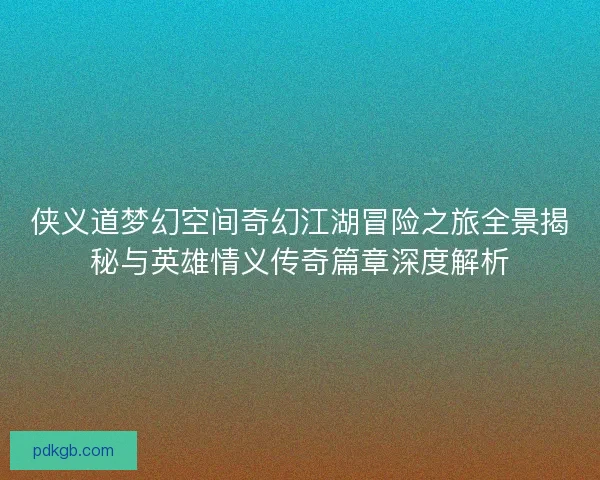 侠义道梦幻空间奇幻江湖冒险之旅全景揭秘与英雄情义传奇篇章深度解析
