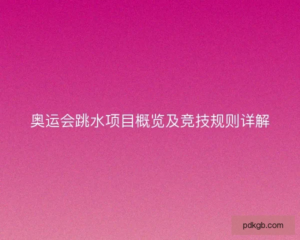 奥运会跳水项目概览及竞技规则详解