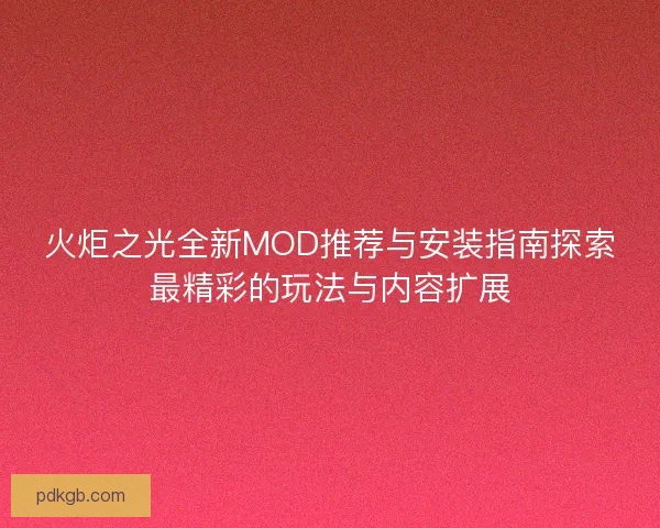 火炬之光全新MOD推荐与安装指南探索最精彩的玩法与内容扩展