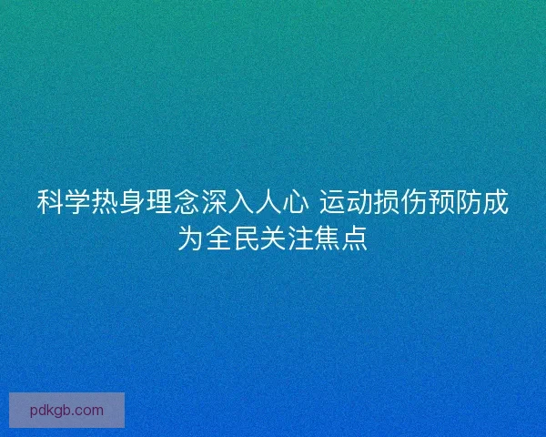 科学热身理念深入人心 运动损伤预防成为全民关注焦点