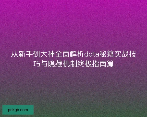从新手到大神全面解析dota秘籍实战技巧与隐藏机制终极指南篇